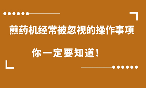 煎药机经常被忽视的操作事项，一定要知道！